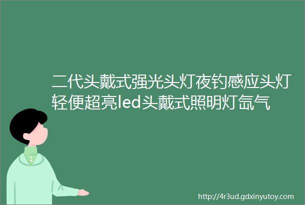 二代头戴式强光头灯夜钓感应头灯轻便超亮led头戴式照明灯氙气灯