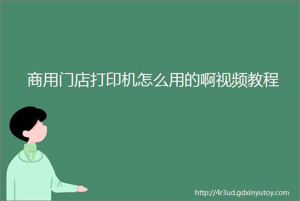 商用门店打印机怎么用的啊视频教程